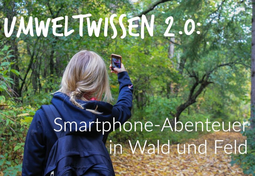 Umweltwissen 2.0 – Smartphone-Abenteuer in Wald und Feld